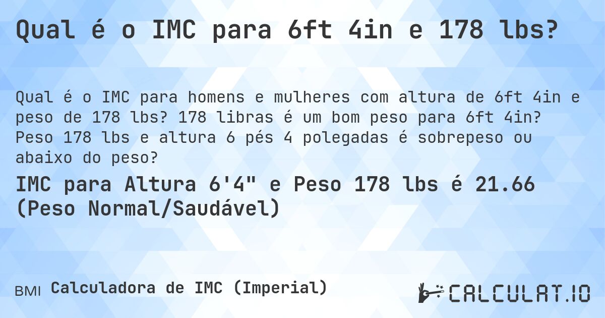 Qual é o IMC para 6ft 4in e 178 lbs?. 178 libras é um bom peso para 6ft 4in? Peso 178 lbs e altura 6 pés 4 polegadas é sobrepeso ou abaixo do peso?