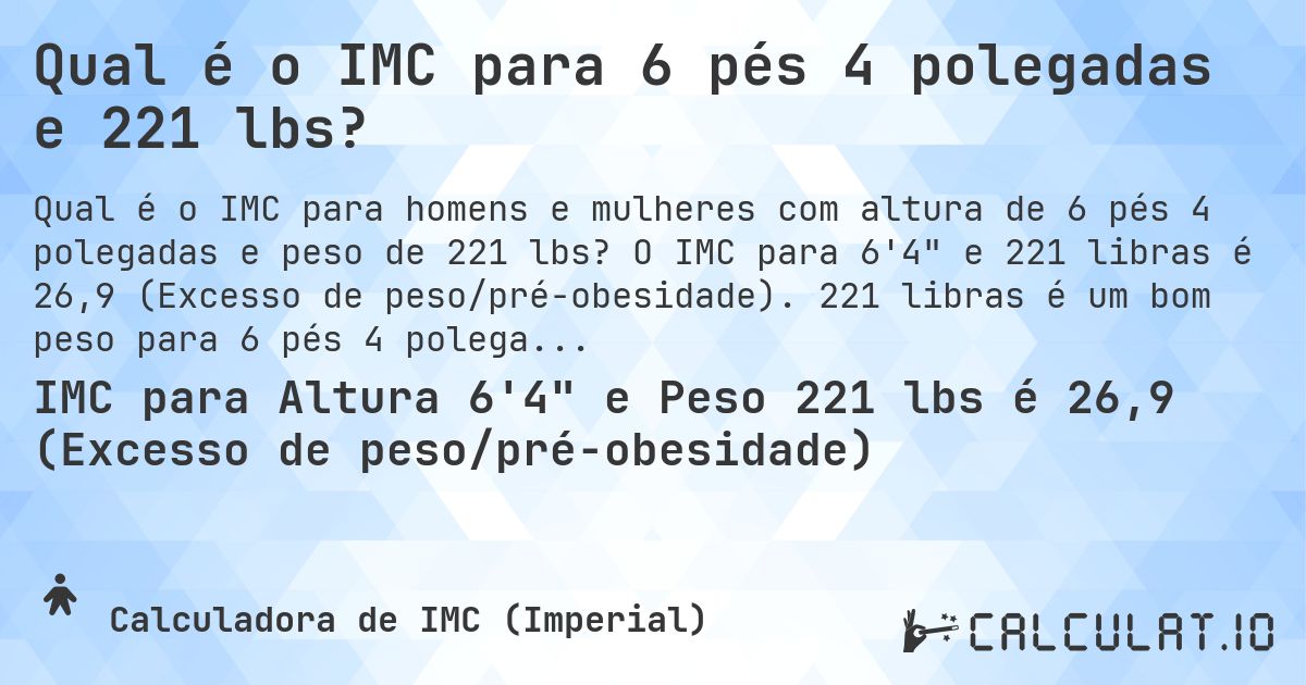 Qual é o IMC para 6 pés 4 polegadas e 221 lbs?. O IMC para 6'4 e 221 libras é 26,9 (Excesso de peso/pré-obesidade). 221 libras é um bom peso para 6 pés 4 polegadas, sobrepeso ou abaixo do peso?