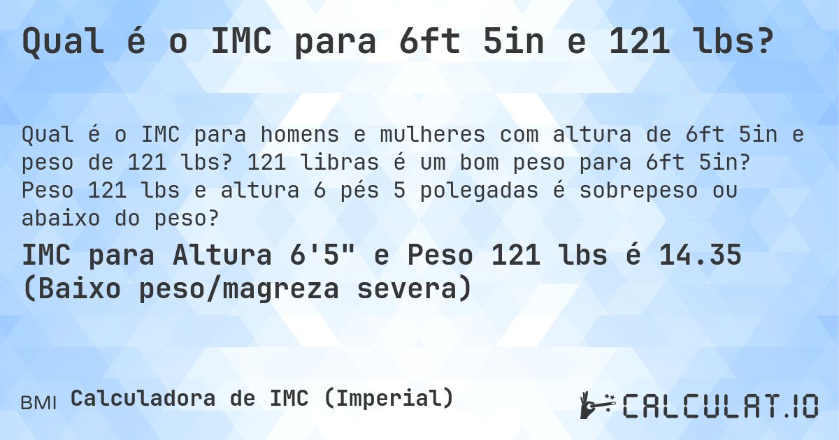 Qual é o IMC para 6ft 5in e 121 lbs?. 121 libras é um bom peso para 6ft 5in? Peso 121 lbs e altura 6 pés 5 polegadas é sobrepeso ou abaixo do peso?