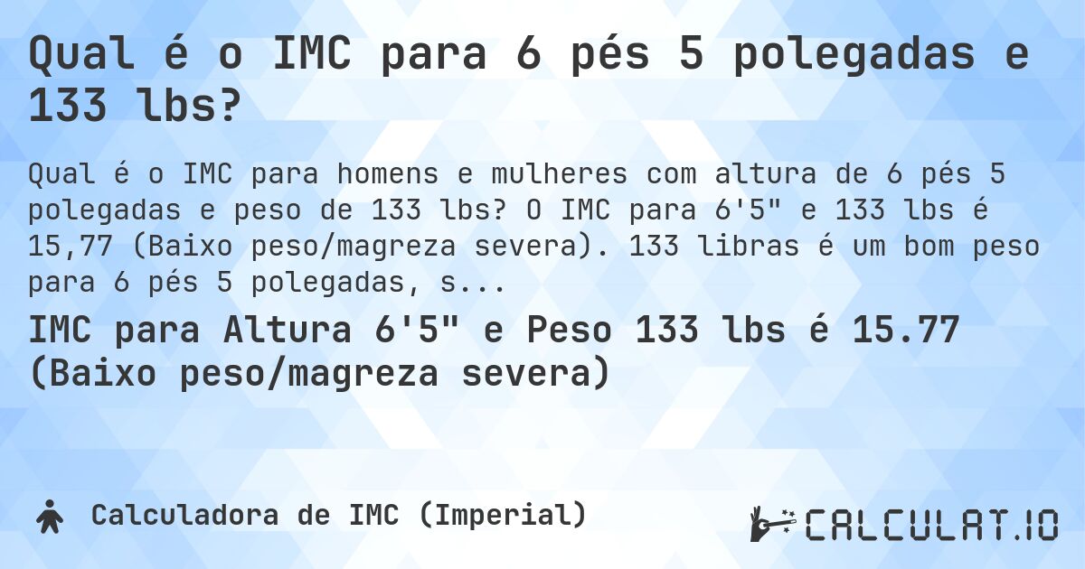 Qual é o IMC para 6 pés 5 polegadas e 133 lbs?. O IMC para 6'5 e 133 lbs é 15,77 (Baixo peso/magreza severa). 133 libras é um bom peso para 6 pés 5 polegadas, sobrepeso ou abaixo do peso?