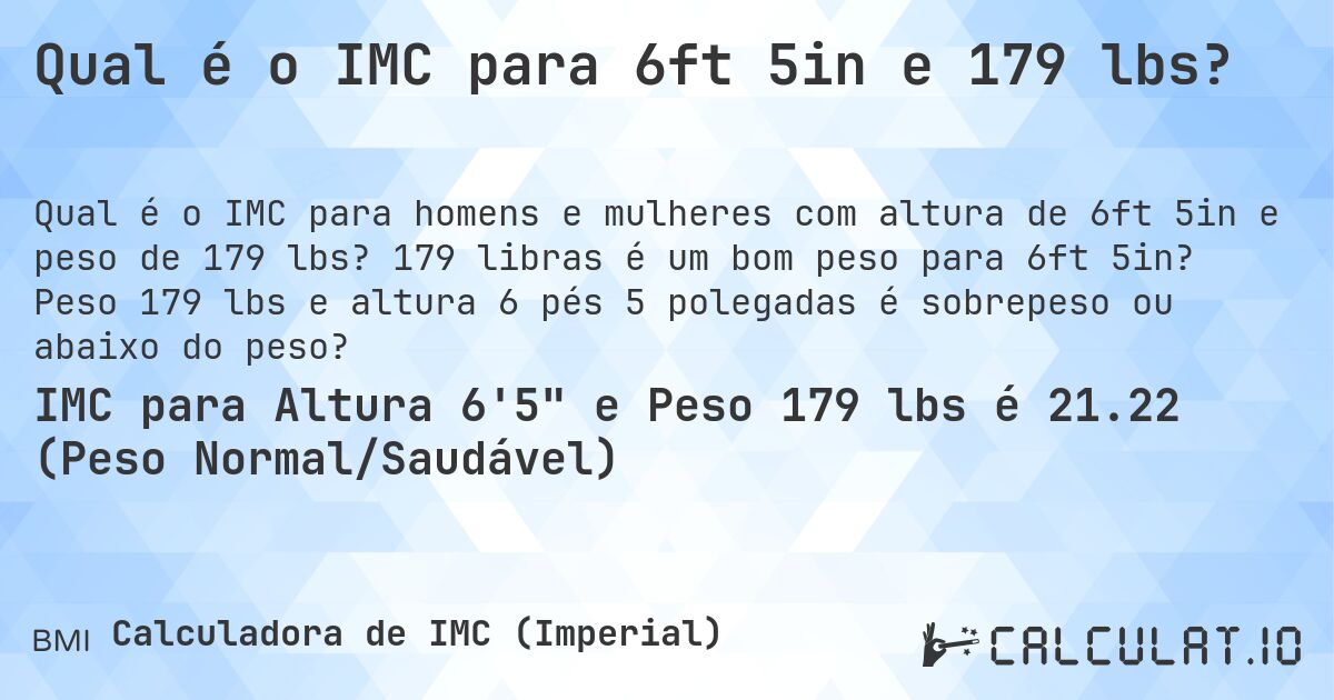 Qual é o IMC para 6ft 5in e 179 lbs?. 179 libras é um bom peso para 6ft 5in? Peso 179 lbs e altura 6 pés 5 polegadas é sobrepeso ou abaixo do peso?