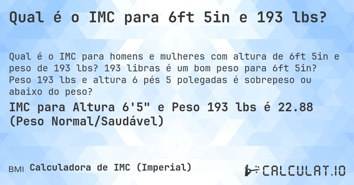 Qual é o IMC para 6ft 5in e 193 lbs?. 193 libras é um bom peso para 6ft 5in? Peso 193 lbs e altura 6 pés 5 polegadas é sobrepeso ou abaixo do peso?