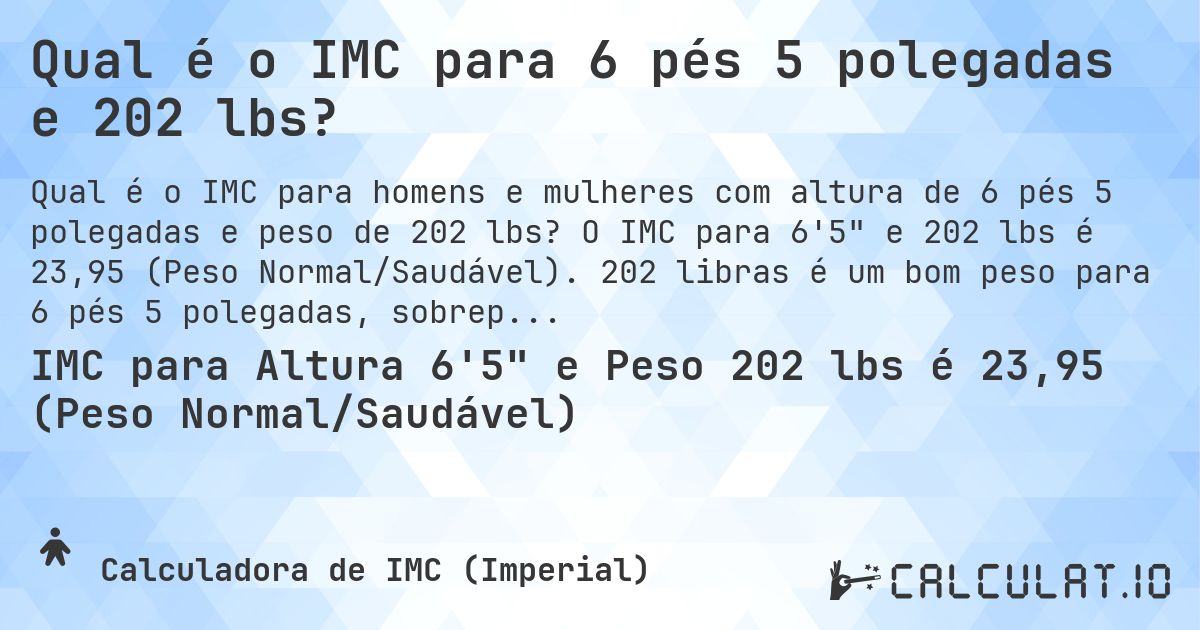 Qual é o IMC para 6 pés 5 polegadas e 202 lbs?. O IMC para 6'5 e 202 lbs é 23,95 (Peso Normal/Saudável). 202 libras é um bom peso para 6 pés 5 polegadas, sobrepeso ou abaixo do peso?
