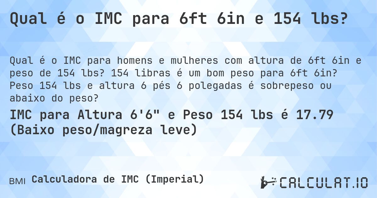 Qual é o IMC para 6ft 6in e 154 lbs?. 154 libras é um bom peso para 6ft 6in? Peso 154 lbs e altura 6 pés 6 polegadas é sobrepeso ou abaixo do peso?