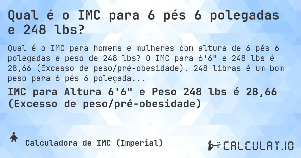 Qual é o IMC para 6 pés 6 polegadas e 248 lbs?. O IMC para 6'6 e 248 lbs é 28,66 (Excesso de peso/pré-obesidade). 248 libras é um bom peso para 6 pés 6 polegadas, sobrepeso ou abaixo do peso?