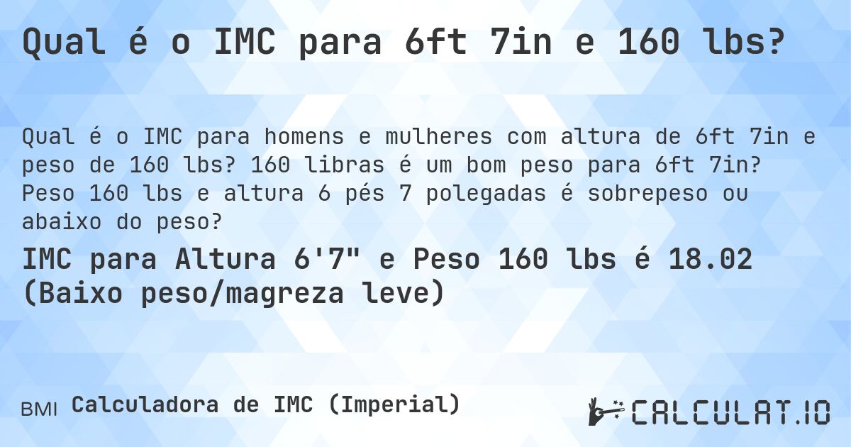 Qual é o IMC para 6ft 7in e 160 lbs?. 160 libras é um bom peso para 6ft 7in? Peso 160 lbs e altura 6 pés 7 polegadas é sobrepeso ou abaixo do peso?