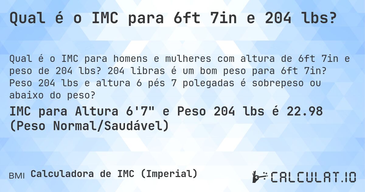 Qual é o IMC para 6ft 7in e 204 lbs?. 204 libras é um bom peso para 6ft 7in? Peso 204 lbs e altura 6 pés 7 polegadas é sobrepeso ou abaixo do peso?