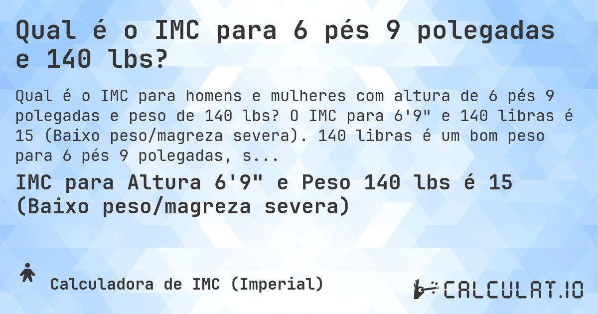 Qual é o IMC para 6 pés 9 polegadas e 140 lbs?. O IMC para 6'9 e 140 libras é 15 (Baixo peso/magreza severa). 140 libras é um bom peso para 6 pés 9 polegadas, sobrepeso ou abaixo do peso?