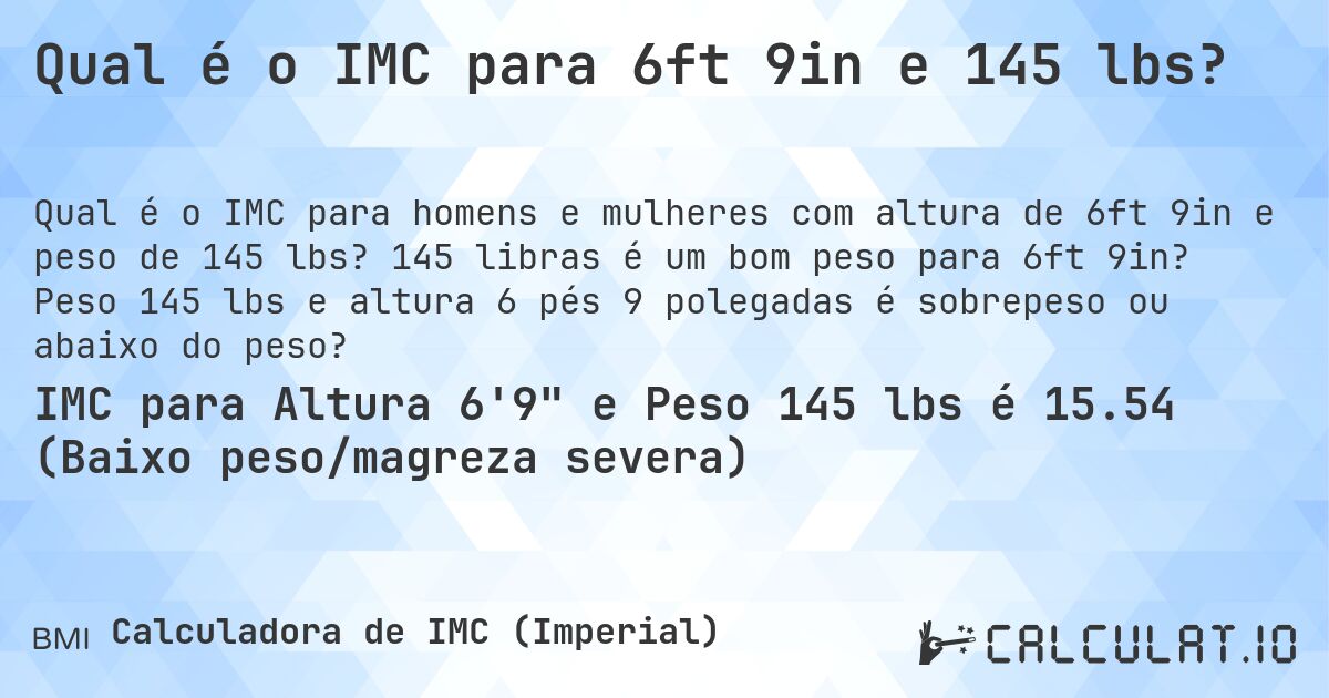 Qual é o IMC para 6ft 9in e 145 lbs?. 145 libras é um bom peso para 6ft 9in? Peso 145 lbs e altura 6 pés 9 polegadas é sobrepeso ou abaixo do peso?