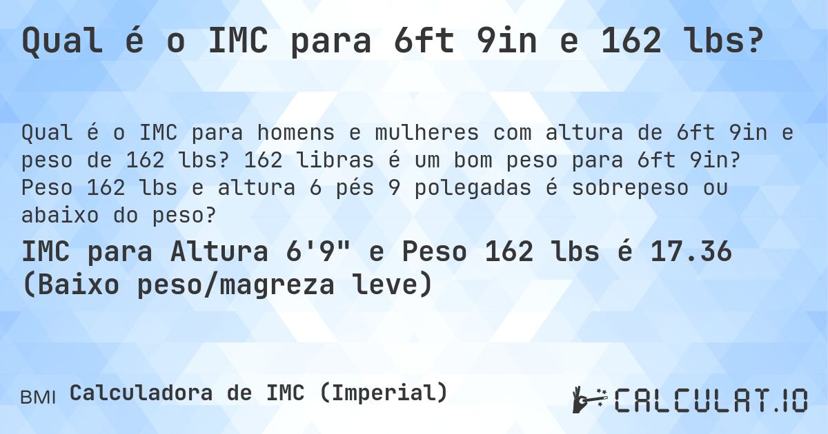 Qual é o IMC para 6ft 9in e 162 lbs?. 162 libras é um bom peso para 6ft 9in? Peso 162 lbs e altura 6 pés 9 polegadas é sobrepeso ou abaixo do peso?