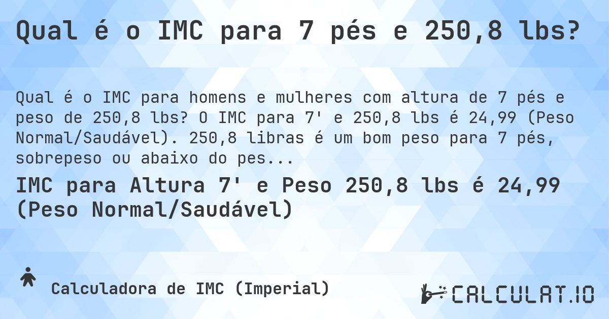 Qual é o IMC para 7 pés e 250,8 lbs?. O IMC para 7' e 250,8 lbs é 24,99 (Peso Normal/Saudável). 250,8 libras é um bom peso para 7 pés, sobrepeso ou abaixo do peso?