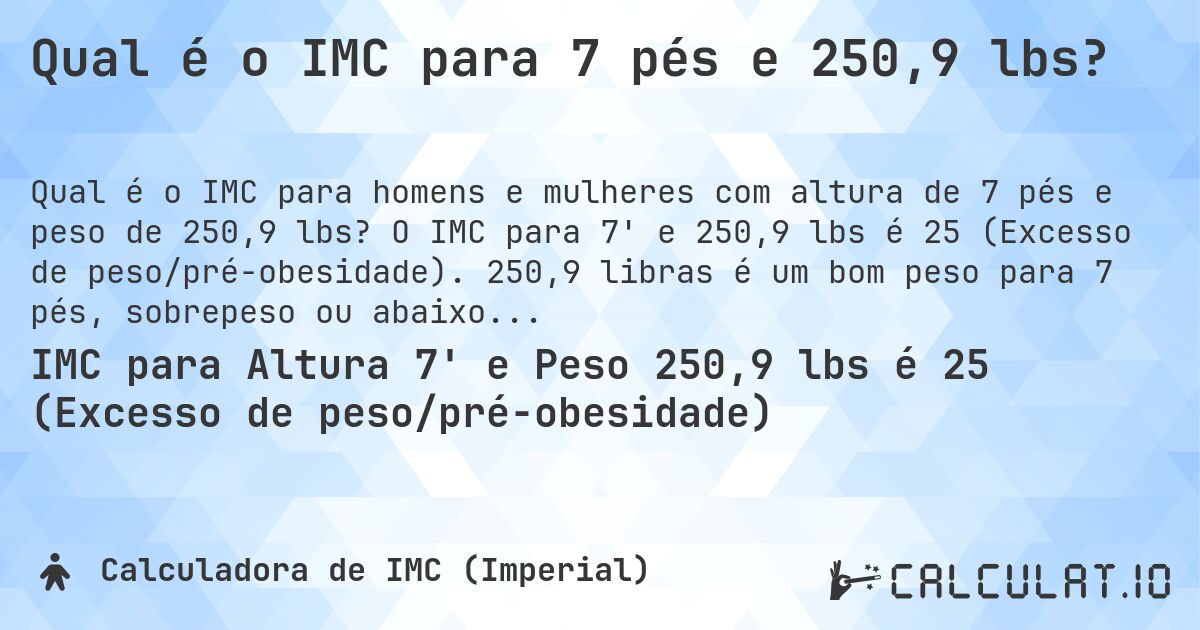 Qual é o IMC para 7 pés e 250,9 lbs?. O IMC para 7' e 250,9 lbs é 25 (Excesso de peso/pré-obesidade). 250,9 libras é um bom peso para 7 pés, sobrepeso ou abaixo do peso?
