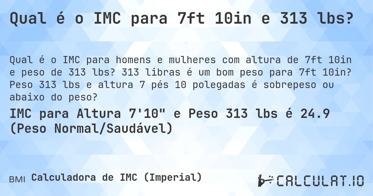 Qual é o IMC para 7ft 10in e 313 lbs?. 313 libras é um bom peso para 7ft 10in? Peso 313 lbs e altura 7 pés 10 polegadas é sobrepeso ou abaixo do peso?