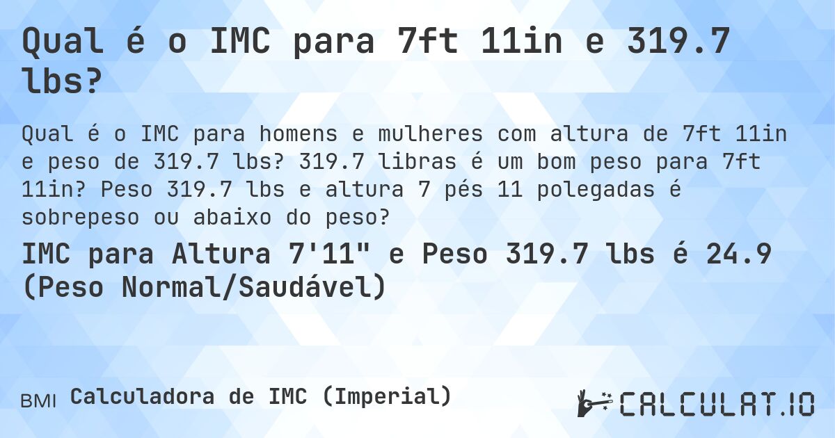 Qual é o IMC para 7ft 11in e 319.7 lbs?. 319.7 libras é um bom peso para 7ft 11in? Peso 319.7 lbs e altura 7 pés 11 polegadas é sobrepeso ou abaixo do peso?