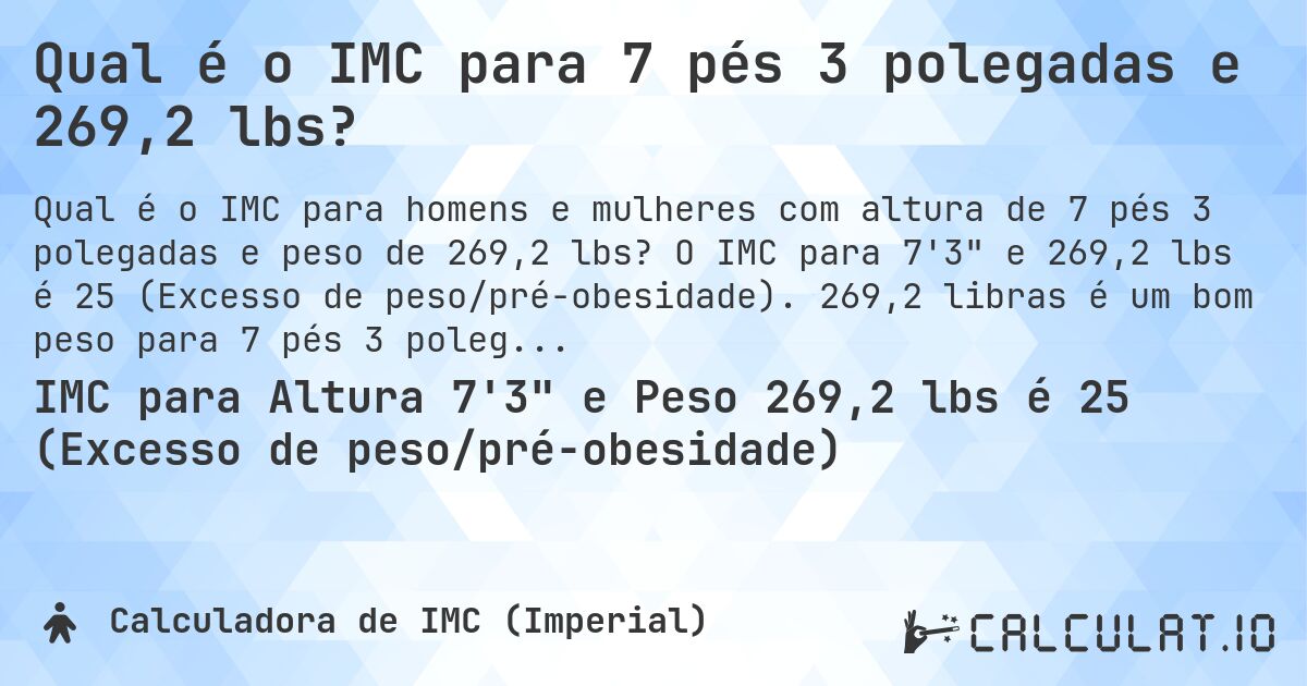 Qual é o IMC para 7 pés 3 polegadas e 269,2 lbs?. O IMC para 7'3 e 269,2 lbs é 25 (Excesso de peso/pré-obesidade). 269,2 libras é um bom peso para 7 pés 3 polegadas, sobrepeso ou abaixo do peso?