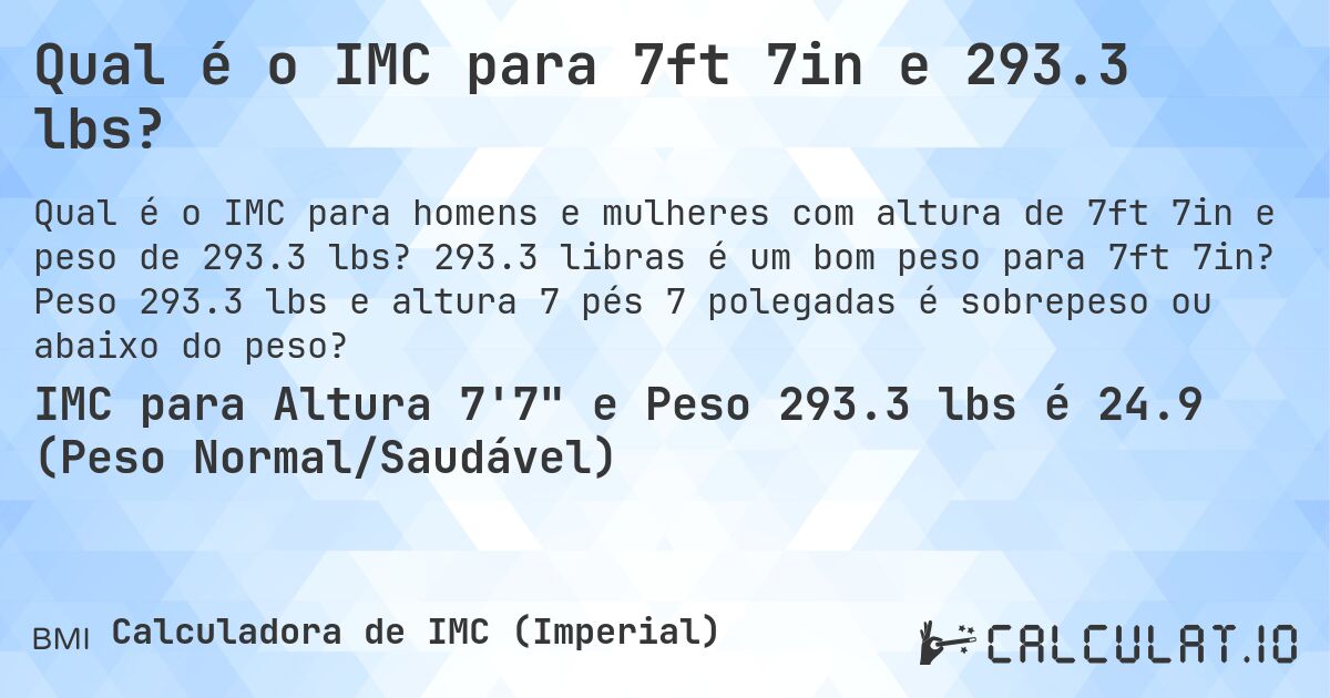 Qual é o IMC para 7ft 7in e 293.3 lbs?. 293.3 libras é um bom peso para 7ft 7in? Peso 293.3 lbs e altura 7 pés 7 polegadas é sobrepeso ou abaixo do peso?
