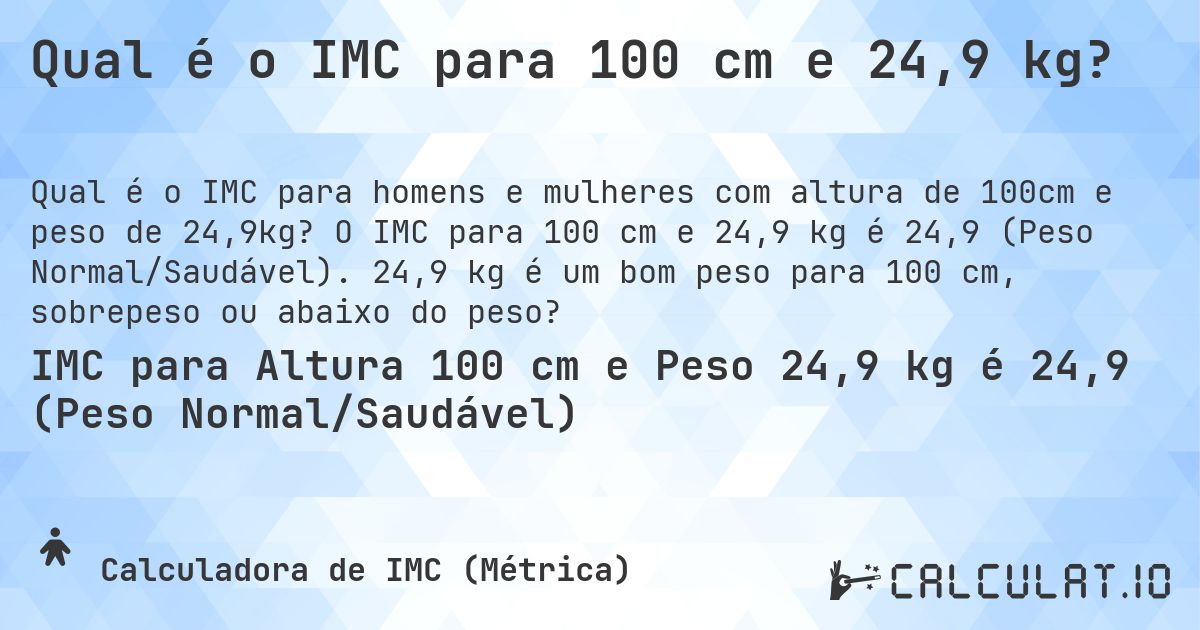 Qual é o IMC para 100 cm e 24,9 kg?. O IMC para 100 cm e 24,9 kg é 24,9 (Peso Normal/Saudável). 24,9 kg é um bom peso para 100 cm, sobrepeso ou abaixo do peso?