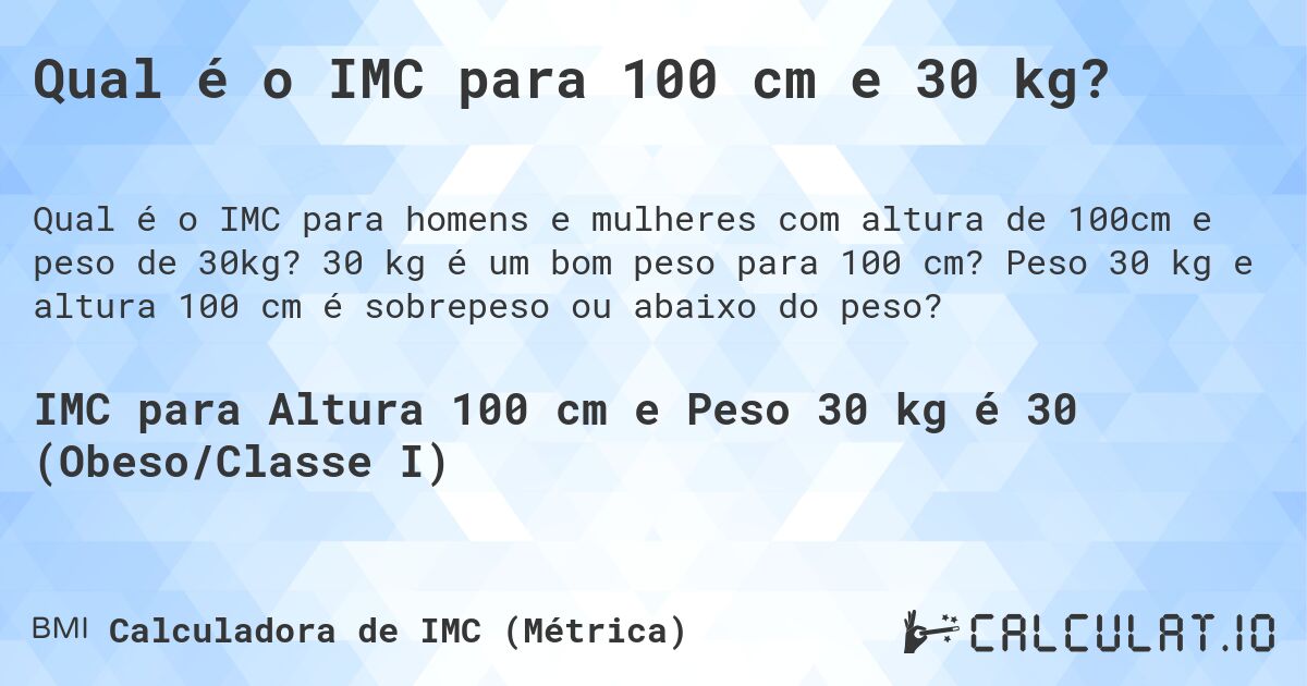 Qual é o IMC para 100 cm e 30 kg?. 30 kg é um bom peso para 100 cm? Peso 30 kg e altura 100 cm é sobrepeso ou abaixo do peso?