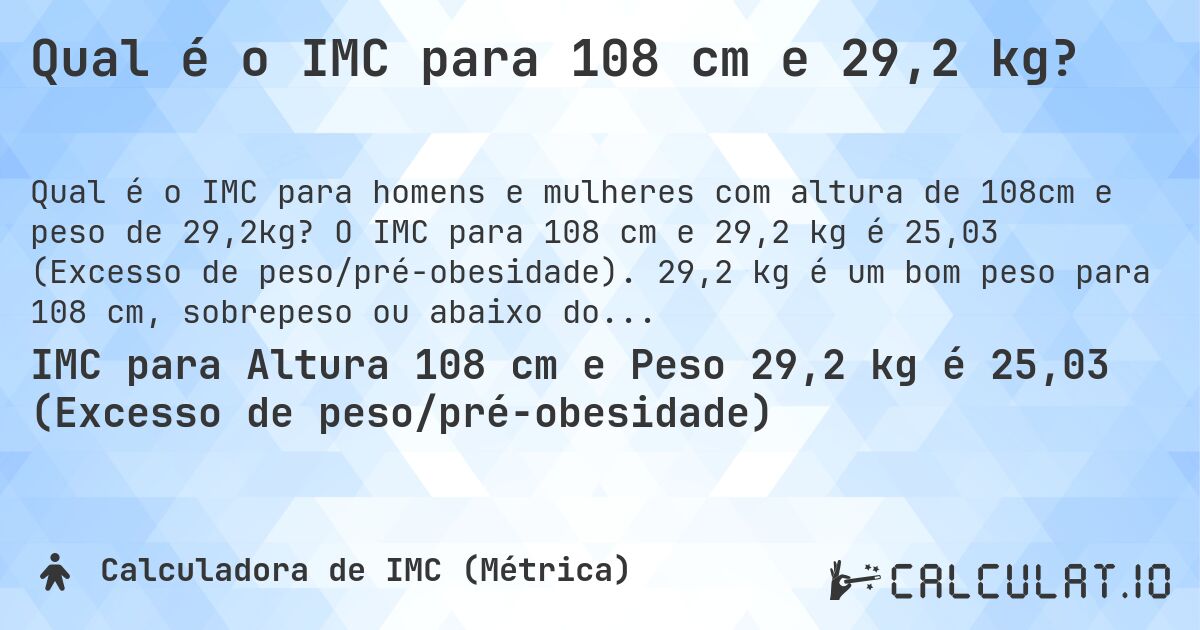Qual é o IMC para 108 cm e 29,2 kg?. O IMC para 108 cm e 29,2 kg é 25,03 (Excesso de peso/pré-obesidade). 29,2 kg é um bom peso para 108 cm, sobrepeso ou abaixo do peso?