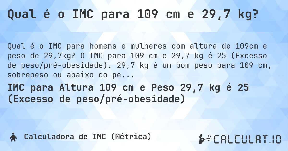 Qual é o IMC para 109 cm e 29,7 kg?. O IMC para 109 cm e 29,7 kg é 25 (Excesso de peso/pré-obesidade). 29,7 kg é um bom peso para 109 cm, sobrepeso ou abaixo do peso?