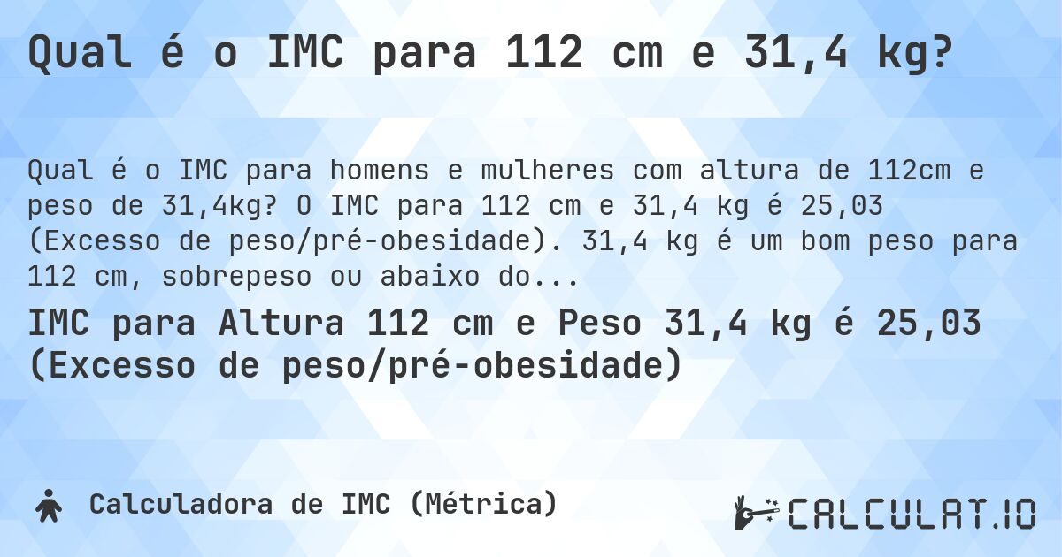 Qual é o IMC para 112 cm e 31,4 kg?. O IMC para 112 cm e 31,4 kg é 25,03 (Excesso de peso/pré-obesidade). 31,4 kg é um bom peso para 112 cm, sobrepeso ou abaixo do peso?