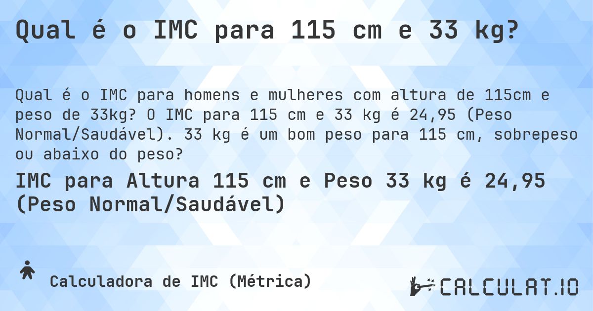 Qual é o IMC para 115 cm e 33 kg?. O IMC para 115 cm e 33 kg é 24,95 (Peso Normal/Saudável). 33 kg é um bom peso para 115 cm, sobrepeso ou abaixo do peso?