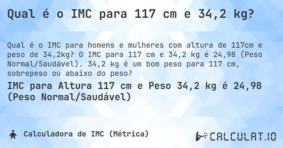 Qual é o IMC para 117 cm e 34,2 kg?. O IMC para 117 cm e 34,2 kg é 24,98 (Peso Normal/Saudável). 34,2 kg é um bom peso para 117 cm, sobrepeso ou abaixo do peso?