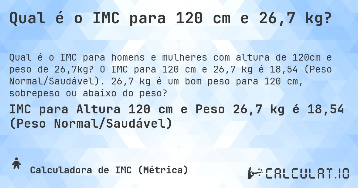 Qual é o IMC para 120 cm e 26,7 kg?. O IMC para 120 cm e 26,7 kg é 18,54 (Peso Normal/Saudável). 26,7 kg é um bom peso para 120 cm, sobrepeso ou abaixo do peso?