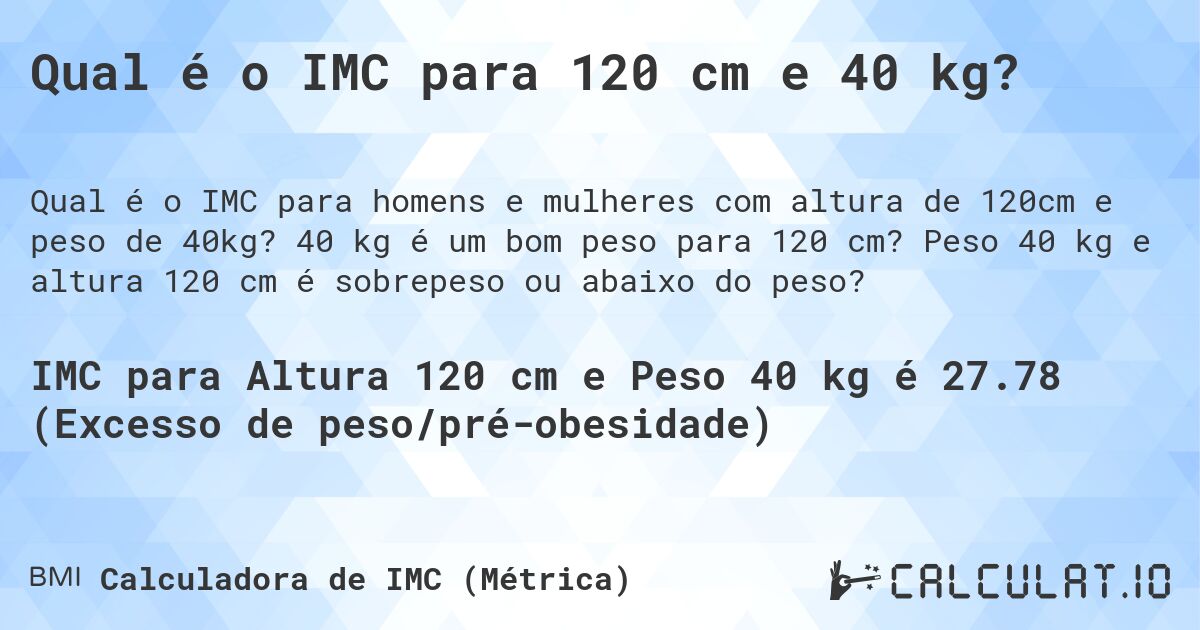 Qual é o IMC para 120 cm e 40 kg?. 40 kg é um bom peso para 120 cm? Peso 40 kg e altura 120 cm é sobrepeso ou abaixo do peso?