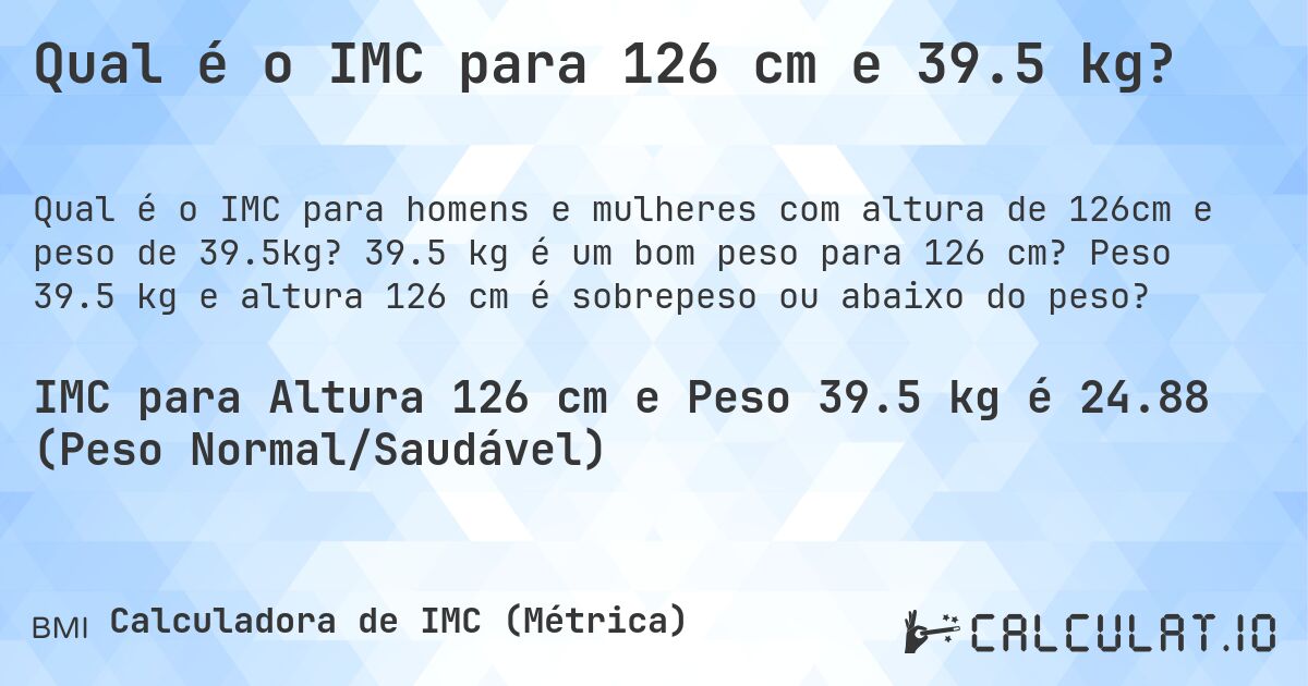 Qual é o IMC para 126 cm e 39.5 kg?. 39.5 kg é um bom peso para 126 cm? Peso 39.5 kg e altura 126 cm é sobrepeso ou abaixo do peso?