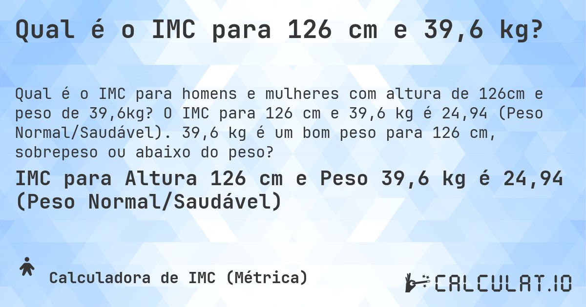 Qual é o IMC para 126 cm e 39,6 kg?. O IMC para 126 cm e 39,6 kg é 24,94 (Peso Normal/Saudável). 39,6 kg é um bom peso para 126 cm, sobrepeso ou abaixo do peso?