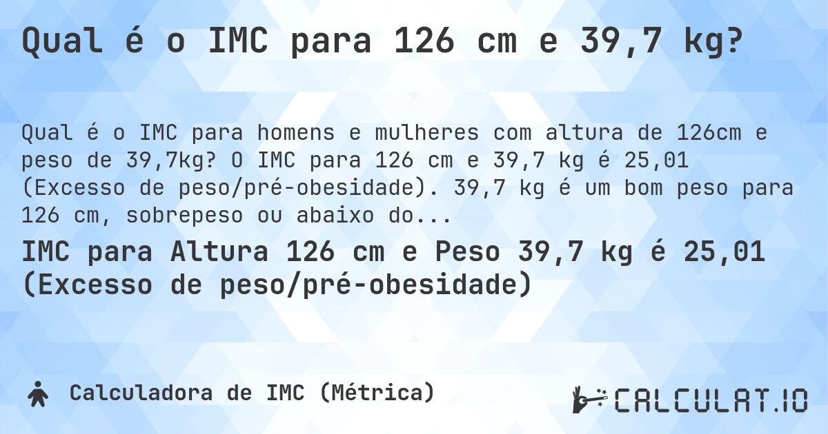 Qual é o IMC para 126 cm e 39,7 kg?. O IMC para 126 cm e 39,7 kg é 25,01 (Excesso de peso/pré-obesidade). 39,7 kg é um bom peso para 126 cm, sobrepeso ou abaixo do peso?