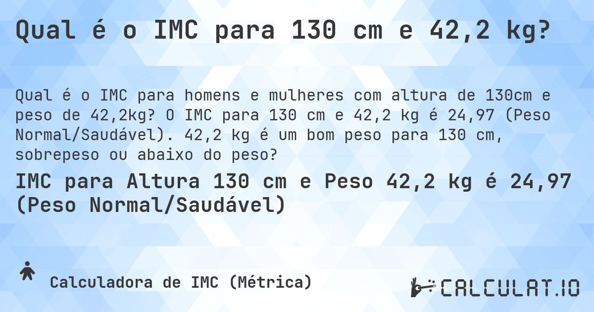 Qual é o IMC para 130 cm e 42,2 kg?. O IMC para 130 cm e 42,2 kg é 24,97 (Peso Normal/Saudável). 42,2 kg é um bom peso para 130 cm, sobrepeso ou abaixo do peso?