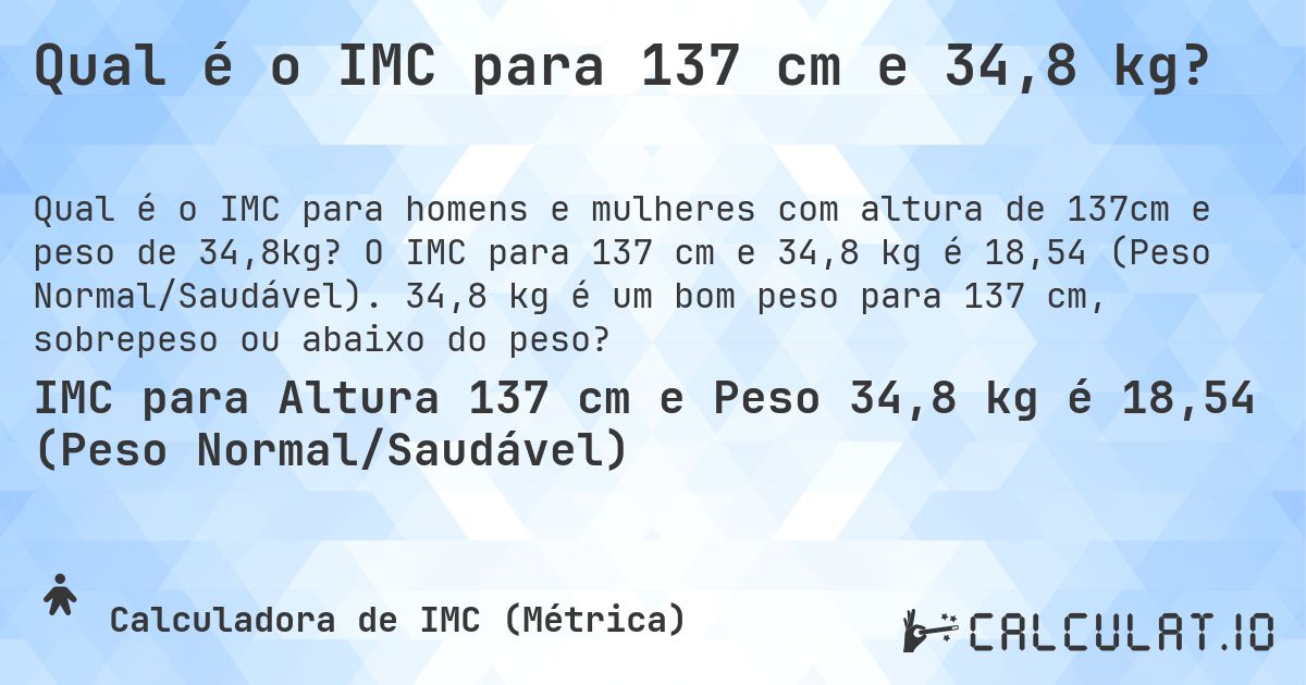 Qual é o IMC para 137 cm e 34,8 kg?. O IMC para 137 cm e 34,8 kg é 18,54 (Peso Normal/Saudável). 34,8 kg é um bom peso para 137 cm, sobrepeso ou abaixo do peso?