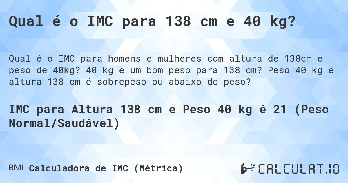 Qual é o IMC para 138 cm e 40 kg?. 40 kg é um bom peso para 138 cm? Peso 40 kg e altura 138 cm é sobrepeso ou abaixo do peso?