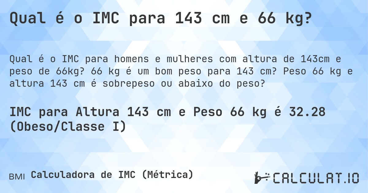 Qual é o IMC para 143 cm e 66 kg?. 66 kg é um bom peso para 143 cm? Peso 66 kg e altura 143 cm é sobrepeso ou abaixo do peso?