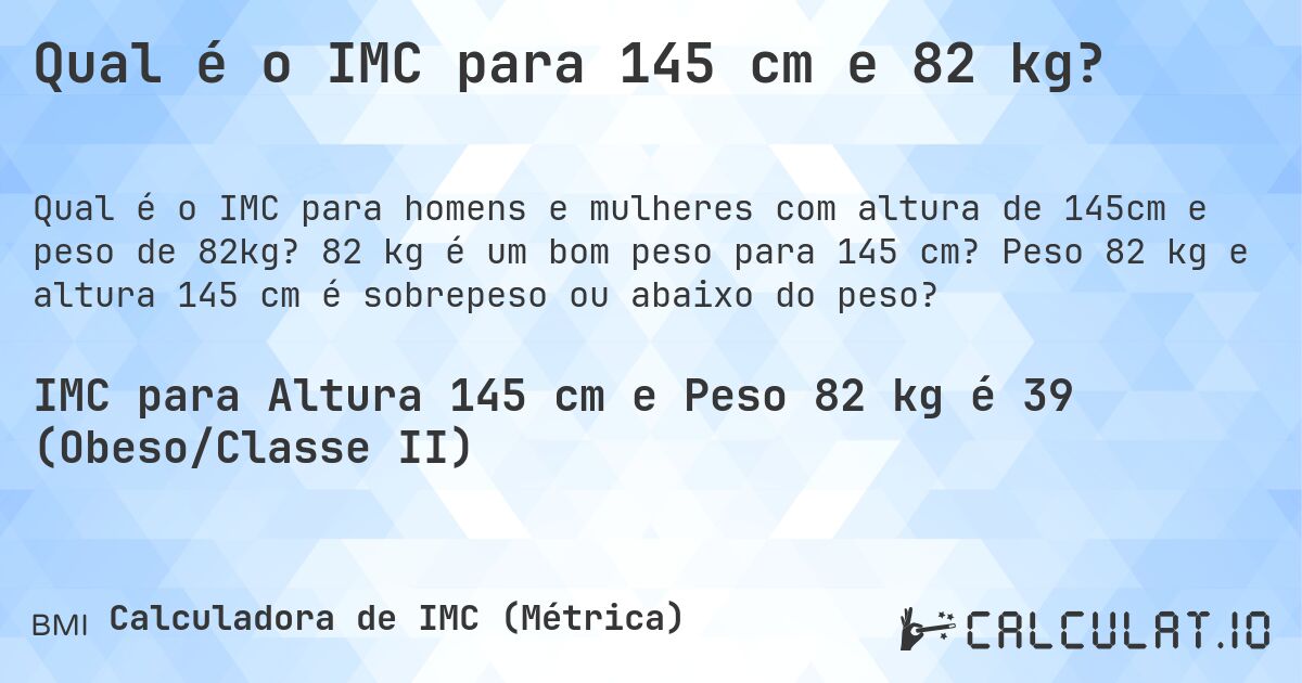 Qual é o IMC para 145 cm e 82 kg?. 82 kg é um bom peso para 145 cm? Peso 82 kg e altura 145 cm é sobrepeso ou abaixo do peso?