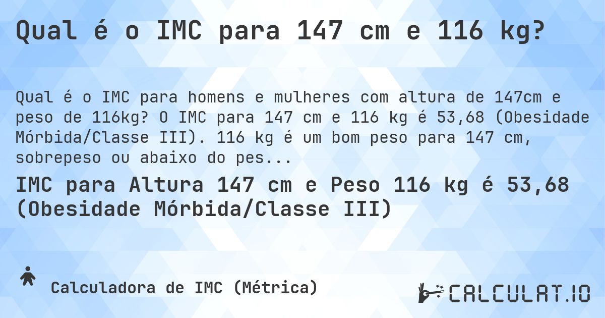 Qual é o IMC para 147 cm e 116 kg?. O IMC para 147 cm e 116 kg é 53,68 (Obesidade Mórbida/Classe III). 116 kg é um bom peso para 147 cm, sobrepeso ou abaixo do peso?