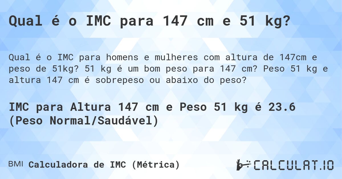Qual é o IMC para 147 cm e 51 kg?. 51 kg é um bom peso para 147 cm? Peso 51 kg e altura 147 cm é sobrepeso ou abaixo do peso?
