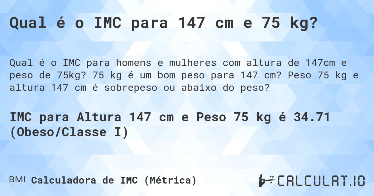 Qual é o IMC para 147 cm e 75 kg?. 75 kg é um bom peso para 147 cm? Peso 75 kg e altura 147 cm é sobrepeso ou abaixo do peso?