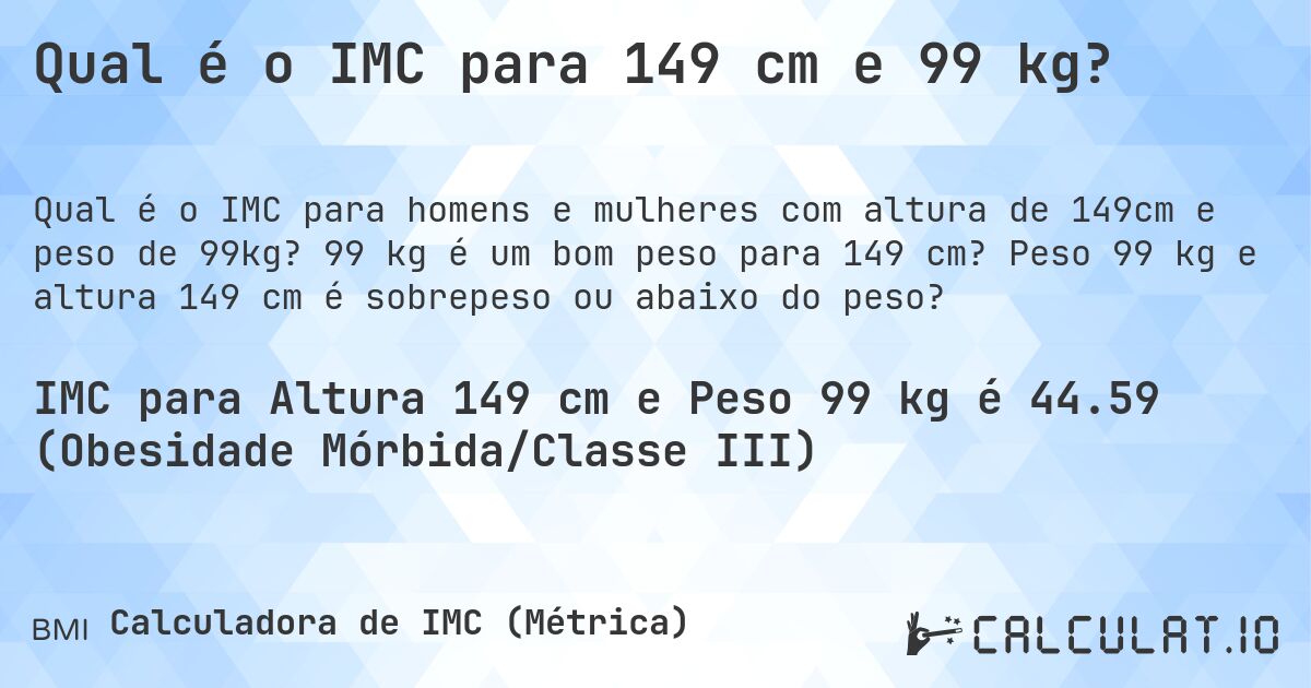 Qual é o IMC para 149 cm e 99 kg?. 99 kg é um bom peso para 149 cm? Peso 99 kg e altura 149 cm é sobrepeso ou abaixo do peso?