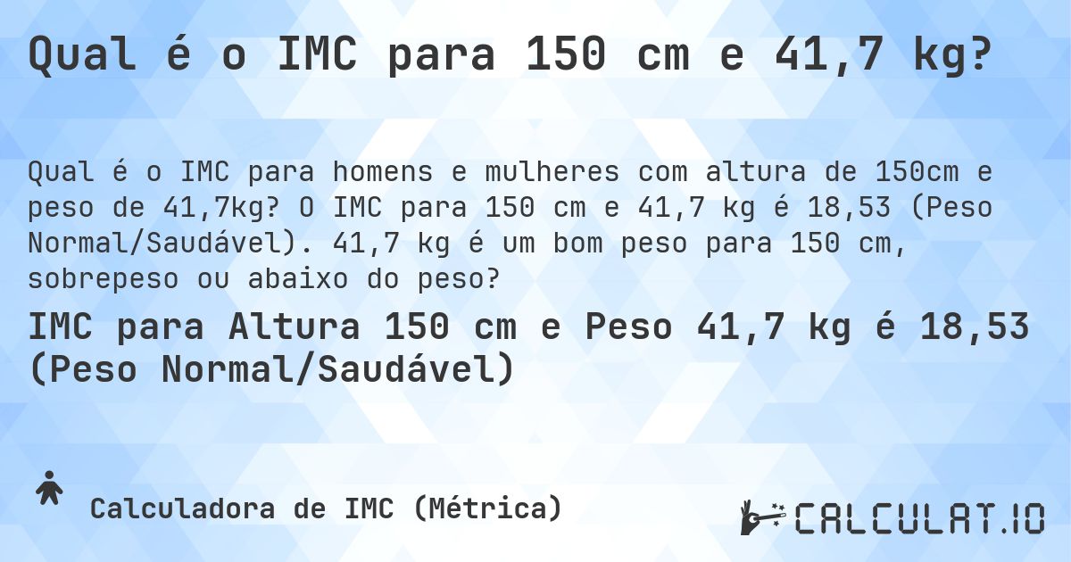 Qual é o IMC para 150 cm e 41,7 kg?. O IMC para 150 cm e 41,7 kg é 18,53 (Peso Normal/Saudável). 41,7 kg é um bom peso para 150 cm, sobrepeso ou abaixo do peso?