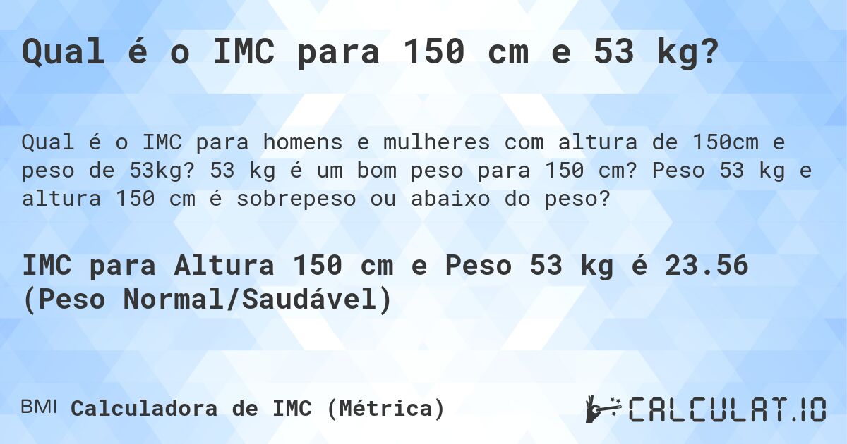 Qual é o IMC para 150 cm e 53 kg?. 53 kg é um bom peso para 150 cm? Peso 53 kg e altura 150 cm é sobrepeso ou abaixo do peso?