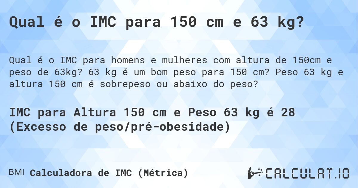 Qual é o IMC para 150 cm e 63 kg?. 63 kg é um bom peso para 150 cm? Peso 63 kg e altura 150 cm é sobrepeso ou abaixo do peso?