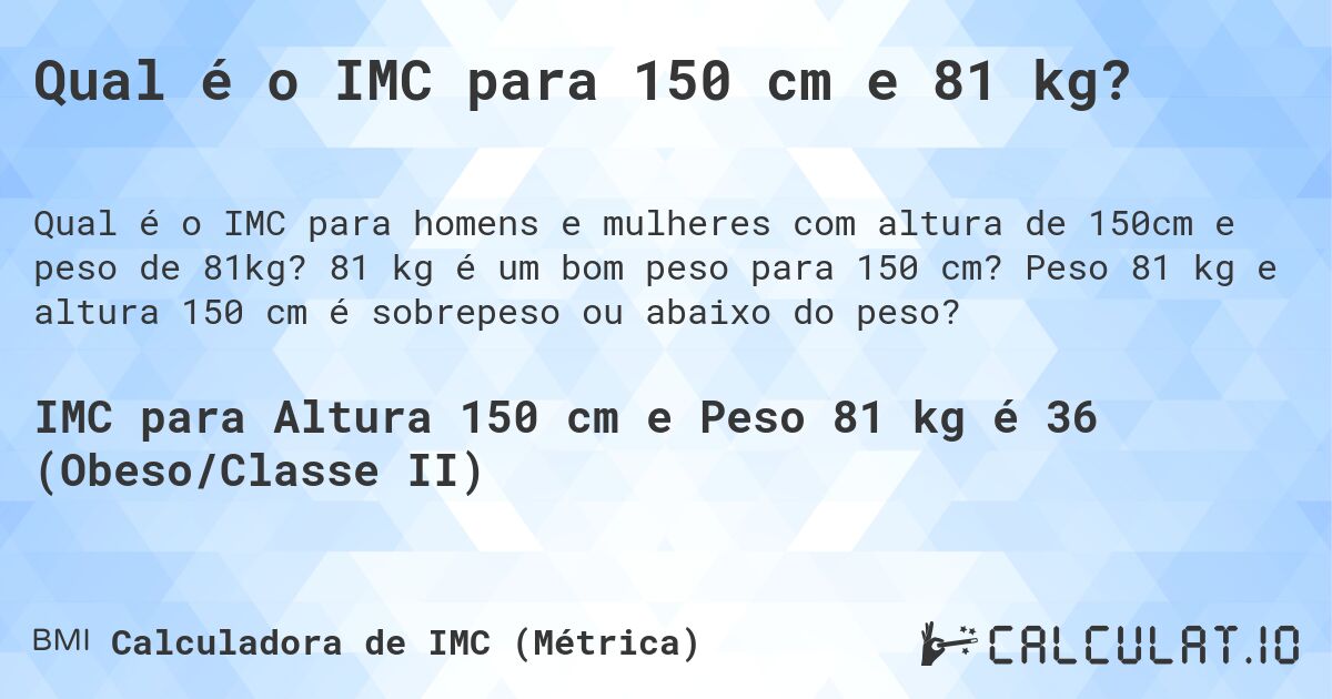 Qual é o IMC para 150 cm e 81 kg?. 81 kg é um bom peso para 150 cm? Peso 81 kg e altura 150 cm é sobrepeso ou abaixo do peso?