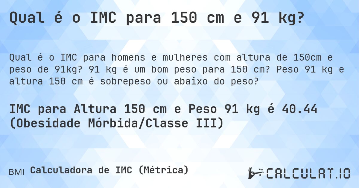 Qual é o IMC para 150 cm e 91 kg?. 91 kg é um bom peso para 150 cm? Peso 91 kg e altura 150 cm é sobrepeso ou abaixo do peso?