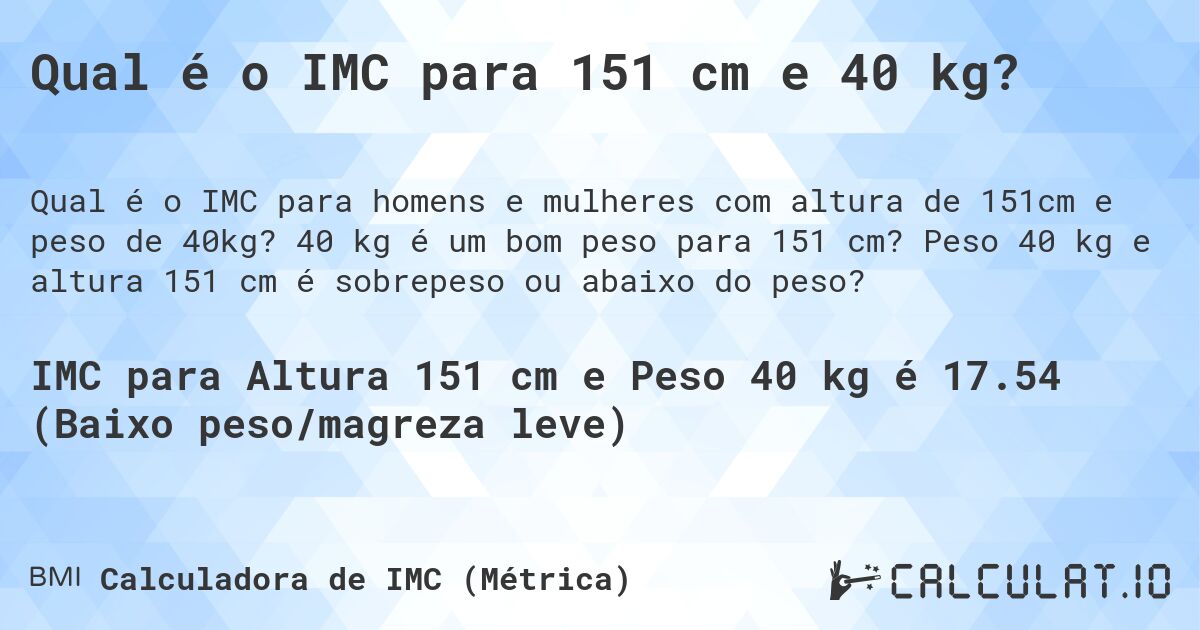Qual é o IMC para 151 cm e 40 kg?. 40 kg é um bom peso para 151 cm? Peso 40 kg e altura 151 cm é sobrepeso ou abaixo do peso?