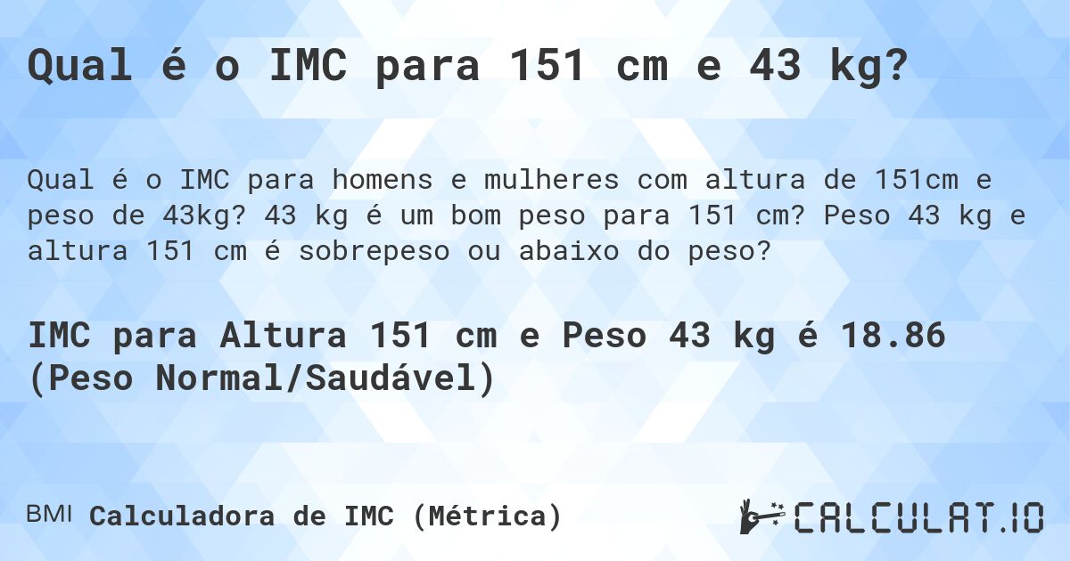 Qual é o IMC para 151 cm e 43 kg?. 43 kg é um bom peso para 151 cm? Peso 43 kg e altura 151 cm é sobrepeso ou abaixo do peso?