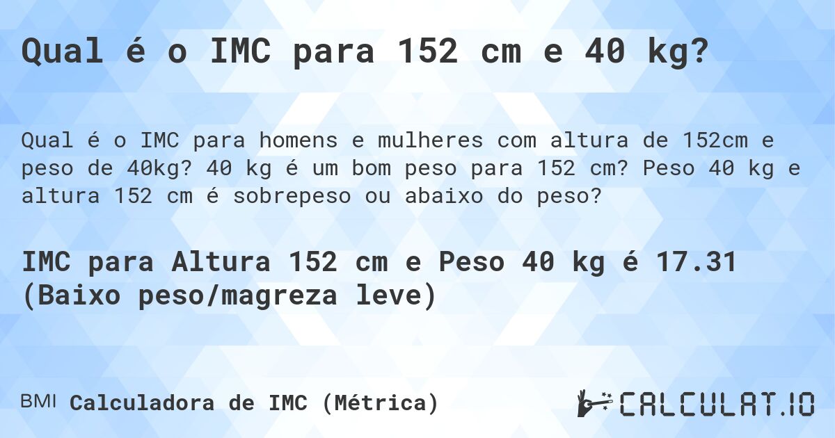 Qual é o IMC para 152 cm e 40 kg?. 40 kg é um bom peso para 152 cm? Peso 40 kg e altura 152 cm é sobrepeso ou abaixo do peso?