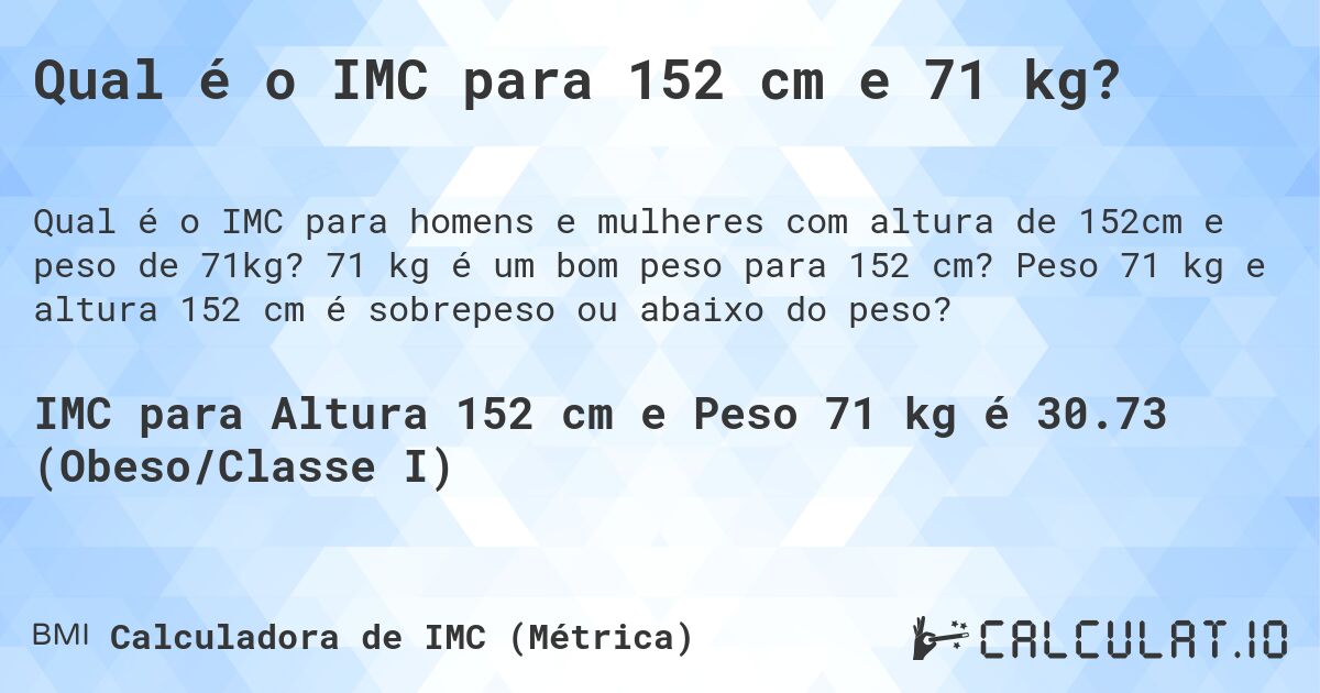 Qual é o IMC para 152 cm e 71 kg?. 71 kg é um bom peso para 152 cm? Peso 71 kg e altura 152 cm é sobrepeso ou abaixo do peso?